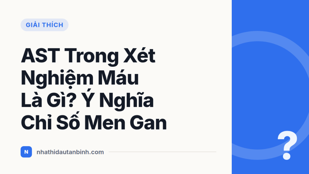 AST Trong Xét Nghiệm Máu Là Gì? Ý Nghĩa Chỉ Số Men Gan