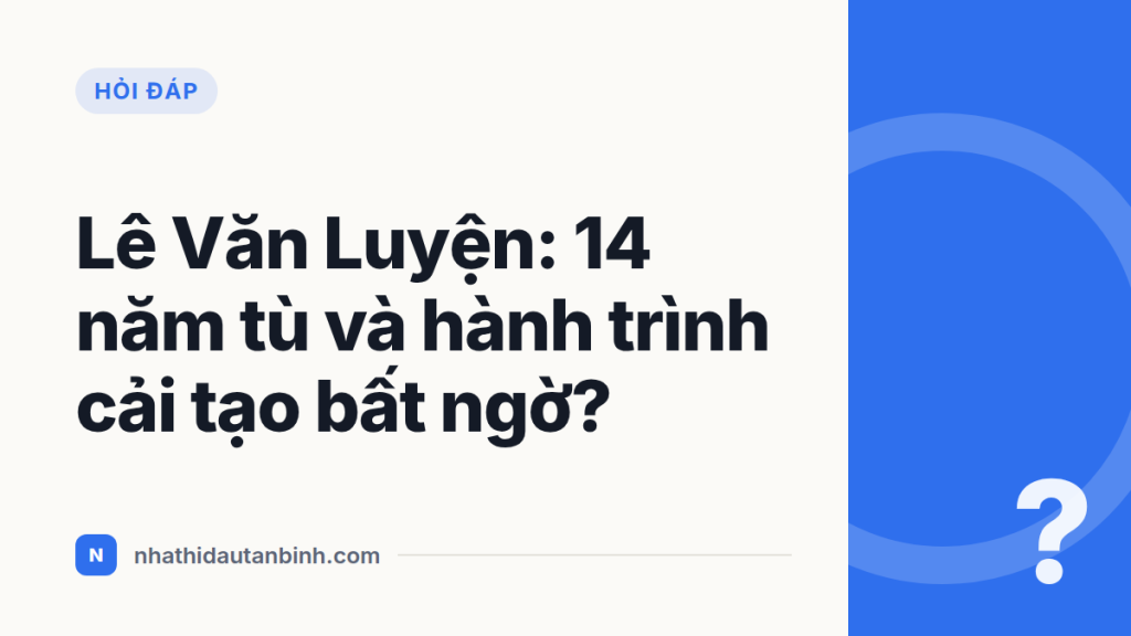 Lê Văn Luyện: 14 năm tù và hành trình cải tạo bất ngờ?