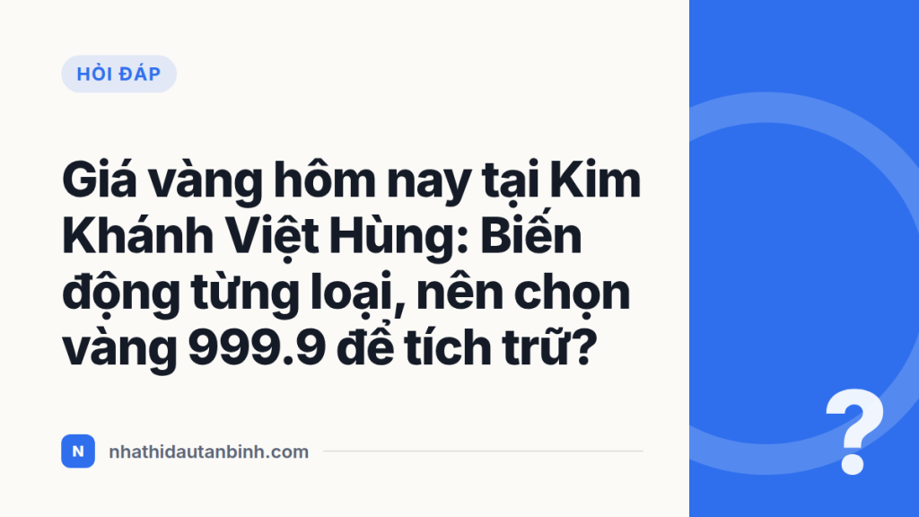Giá vàng hôm nay tại Kim Khánh Việt Hùng: Biến động từng loại, nên chọn vàng 999.9 để tích trữ?