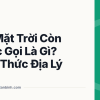 Giờ Mặt Trời Còn Được Gọi Là Gì? Kiến Thức Địa Lý